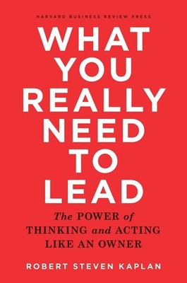 What You Really Need to Lead: The Power of Thinking and Acting Like an Owner by
