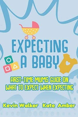 Expecting A Baby: First Time Mums Guide On What To Expect Wh... by Walker, Kevin
