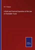 W. F. Finlason | A Brief And Practical Exposition Of The Law Of Charitable...