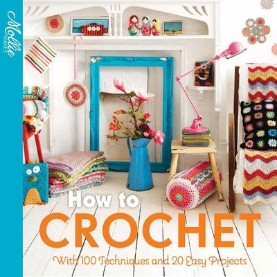 How to Crochet: with 100 techniques and 15 easy projects (Mol... by Mollie Makes