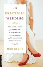 A Practical Wedding: Creative Ideas for Planning a Beautiful, Affordable, and ,