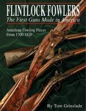 FLINTLOCK FOWLERS: THE FIRST GUNS MADE IN AMERICA By Tom Grinslade & Linda A.