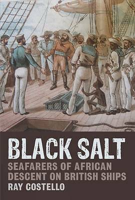 Black Salt: Seafarers of African Descent on British Ships by Ray Costello...