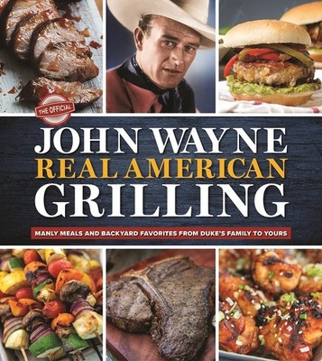 The Official John Wayne Real American Grilling: Manly meals and backyard fav...