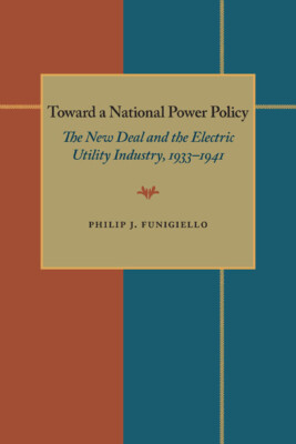 Toward a National Power Policy: The New Deal and the Electric Utility Indus...