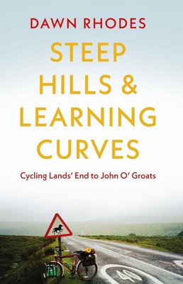 Steep Hills & Learning Curves: Cycling Lands End to John O Groats by Dawn Rhodes