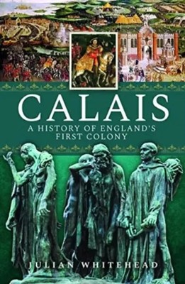 Calais: A History of England's First Colony | Julian Whitehead | Englisch | Buch