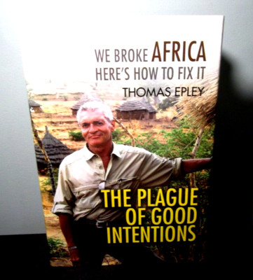 The Plague of Good Intentions : We Broke Africa Here's How to Fix It by...