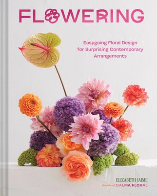 Flowering | Easygoing Floral Design for Surprising Contemporary Arrangements
