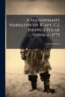 A Midshipman's Narrative of [Capt. C.J. Phipps's] Polar Voyage.-1773 by Thomas F