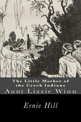 The Little Mother of the Creek Indians: Aunt Lizzie Winn by Ernie Hill (English)