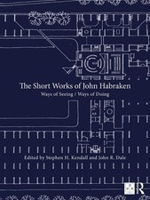The Short Works of John Habraken: Ways of Seeing / Ways of Doing by Stephen H. K