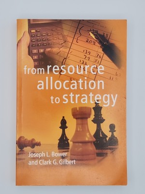 From Resource Allocation to Strategy By Joseph L Bower and Clark G Gilbert