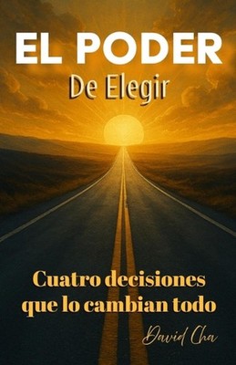 El Poder de Elegir Cuatro Decisiones que lo cambian todo by David Cha (Spanish)