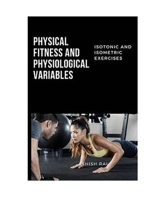 Isotonic and Isometric Exercises on Physical Fitness and Physiological, Ashish R