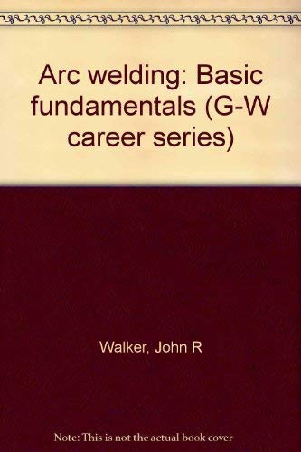 Lichtbogenschweißen: Grundlegende Grundlagen (G-W Karriere Serie) - Walker, John R
