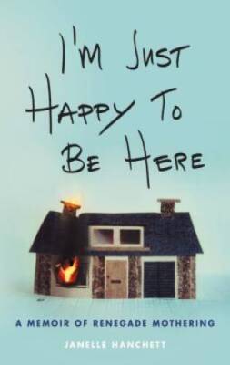 I'm Just Happy to Be Here: A Memoir of Renegade Mothering - Hardcover - GOOD