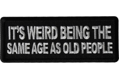 IT'S WEIRD BEING THE SAME AGE AS OLD PEOPLE EMBROIDERED  PATCH **FREE SHIPPING*