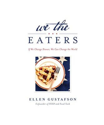 We the Eaters: If We Change Dinner, We Can Change the World, Ellen Gustafson