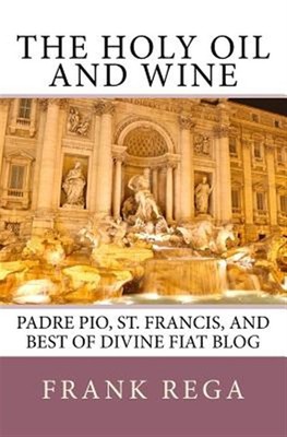 Holy Oil and Wine : Padre Pio, St. Francis, and Best of Divine Fiat Blog, Pap...