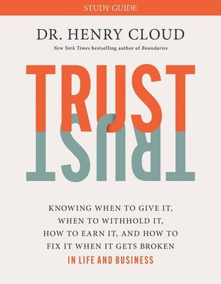 Trust Study Guide: Knowing When to Give It, When to Withhold It, How to Earn...