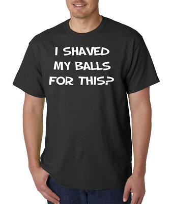 I Shaved My BALLS For This? Funny Rude Adult Offensive T-Shirt or Hoodie