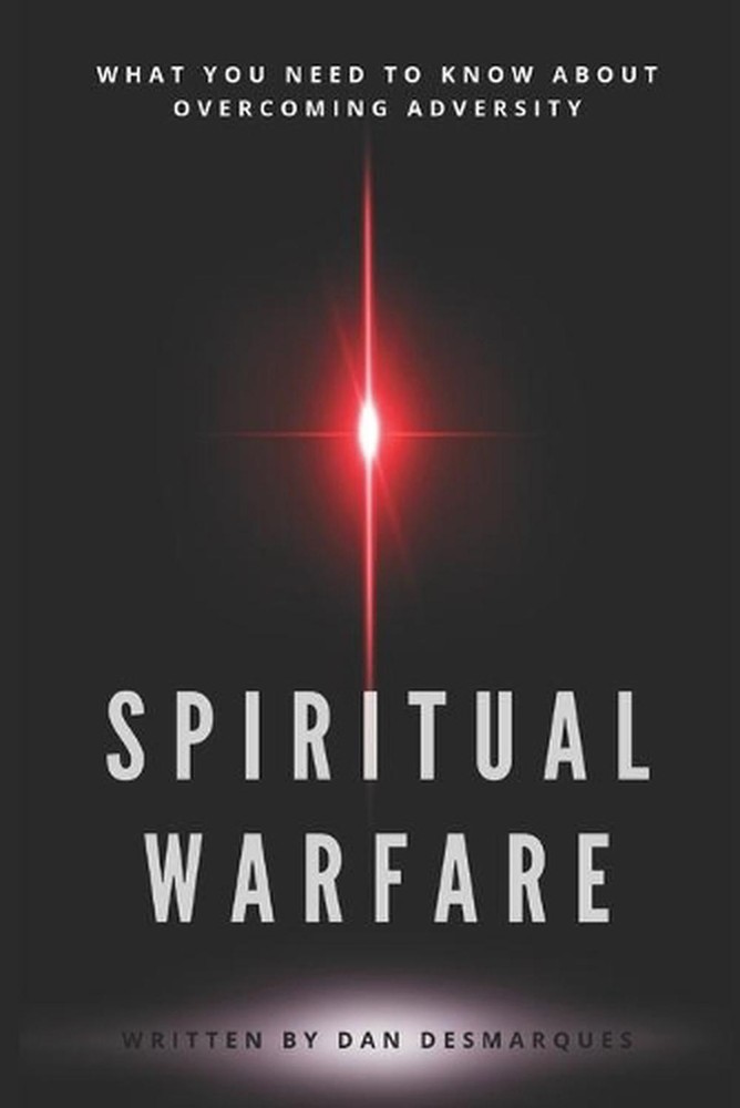 Spiritual Warfare: What You Need to Know About Overcoming Adversity by Dan Desma