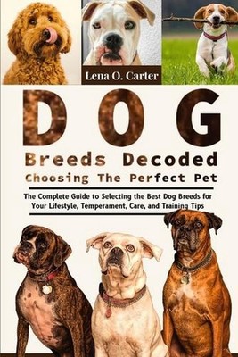 Dog Breeds Decoded: Choosing The Perfect Pet: The Complete Guide To Selecting Th