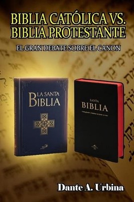 Biblia catlica vs. Biblia protestante: El gran debate sobre el canon by Dante A.