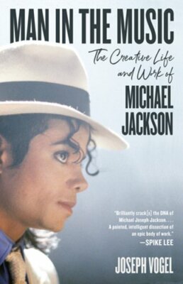 Man in the Music: The Creative Life and Work of Michael Jackson by Joseph Vogel