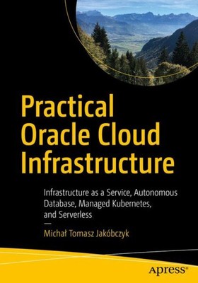 Practical Oracle Cloud Infrastructure : Infrastructure As a Service, Autonomo...