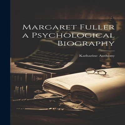 Margaret Fuller a Psychological Biography Katharine Anthony Paper