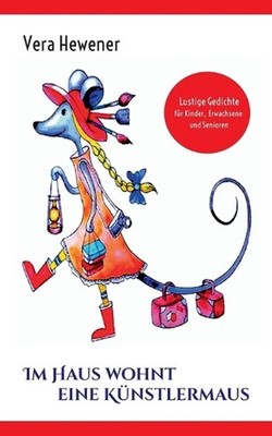 Im Haus wohnt eine Knstlermaus: Lustige Gedichte f?r Kinder, Erwachsene und Seni