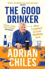 The Good Drinker: How I Learned to Love Drinking Less by Adrian Chiles: New