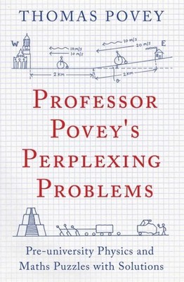 Professor Povey's Perplexing Problems : Pre-University Physics and Maths Puzz...