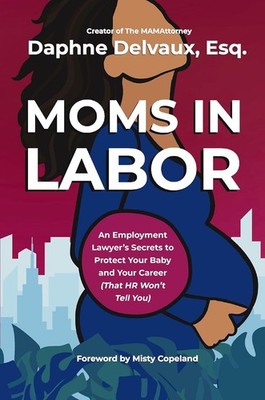 Moms in Labor : An Employment Lawyer's Secrets to Protect Your Baby ...