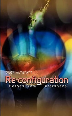 Re configuration: Heroes from Outerspace By Olga Altstatt - New Copy - 978140...