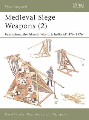 Medieval Siege Weapons (2): Byzantium, the Islamic World & India AD 476 1526 (N