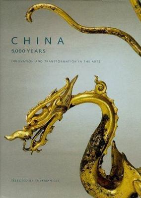 China: 5,000 Years : Innovation and Transformation in the Arts by Sherman Lee