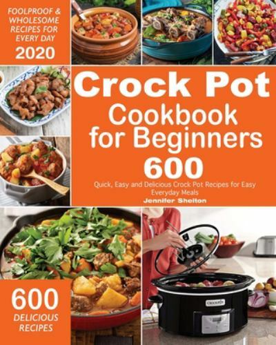 Easy Crock Pot Cookbook for Beginners - 600 Foolproof Slow Cooker Recipes for Everyday Meals by Jennifer Shelton