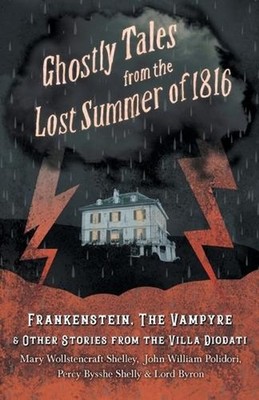 Gothic Tales from the Lost Summer of 1816 - Frankenstein, The Vampyre, & Other S