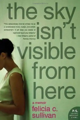 The Sky Isn't Visible from Here: A Memoir (P.S.) - Sullivan, Felicia C.