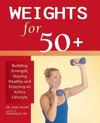 Weights for 50+: Building Strength, Staying Healthy and Enjoying an Active L...