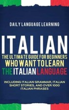 Italian: The Ultimate Guide for Beginners Who Want to Learn the Italian Language