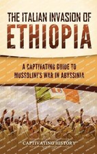 The Italian Invasion of Ethiopia: A Captivating Guide to Mussolini's War in Abys