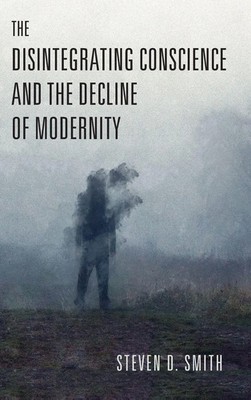 Steven D. Smith | The Disintegrating Conscience and the Decline of Modernity