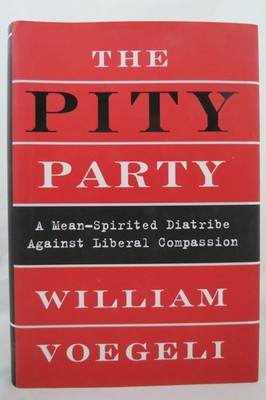 The Pity Party: A Mean-Spirited Diatribe Against Liberal Compassion by Voegeli