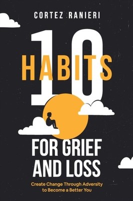 10 Habits for Grief and Loss: Create Change Through  by Cortez Ranieri PAPERBACK