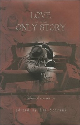 LOVE IS THE ONLY STORY: TALES OF ROMANCE By Ben Schrank - Hardcover *BRAND NEW*