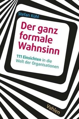 Der ganz formale Wahnsinn | 111 Einsichten in die Welt der Organisationen | Kühl